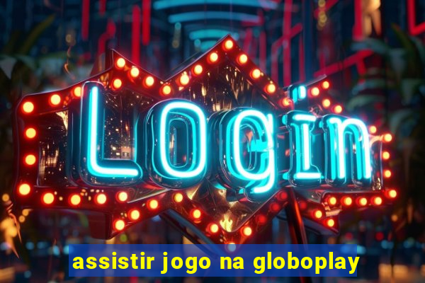 assistir jogo na globoplay